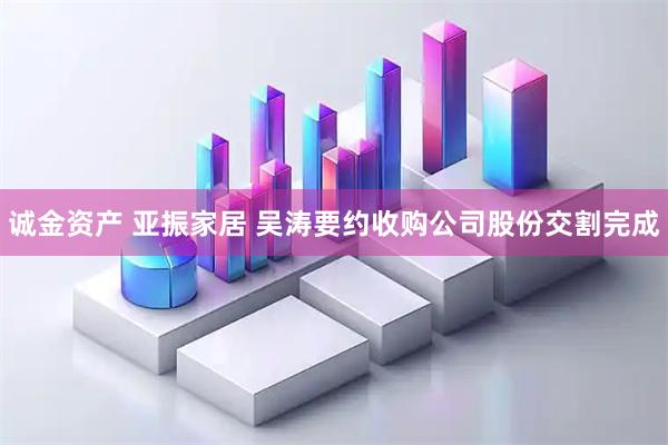 诚金资产 亚振家居 吴涛要约收购公司股份交割完成