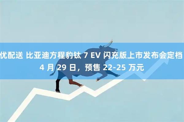 优配送 比亚迪方程豹钛 7 EV 闪充版上市发布会定档 4 月 29 日，预售 22-25 万元