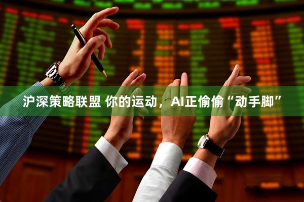 沪深策略联盟 你的运动,AI正偷偷“动手脚”