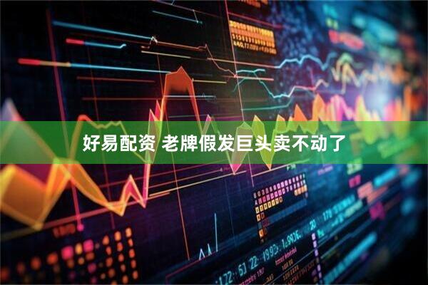 好易配资 老牌假发巨头卖不动了