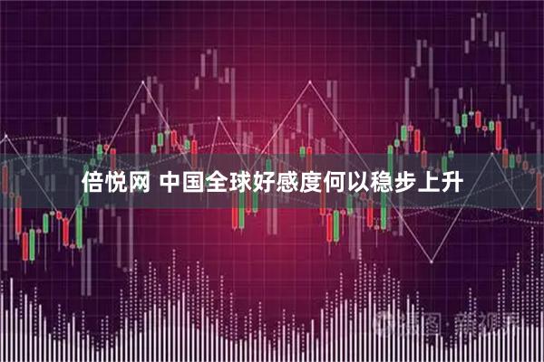 倍悦网 中国全球好感度何以稳步上升